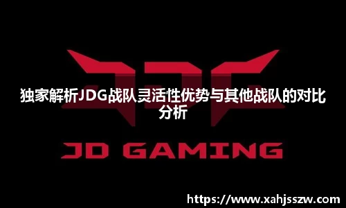 独家解析JDG战队灵活性优势与其他战队的对比分析