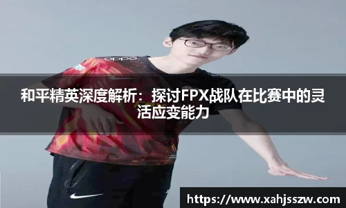 和平精英深度解析：探讨FPX战队在比赛中的灵活应变能力
