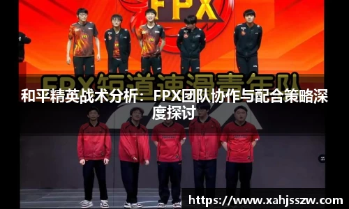 和平精英战术分析：FPX团队协作与配合策略深度探讨