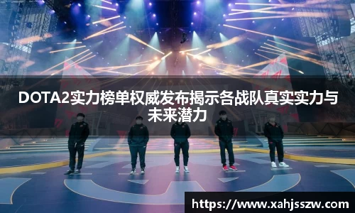 DOTA2实力榜单权威发布揭示各战队真实实力与未来潜力