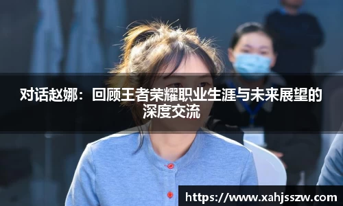 对话赵娜：回顾王者荣耀职业生涯与未来展望的深度交流
