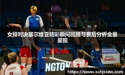 女排对决塞尔维亚精彩瞬间回顾与赛后分析全景呈现