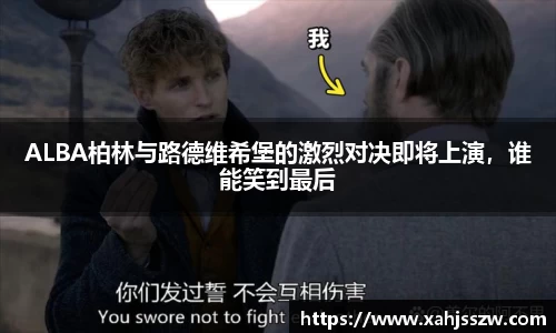 ALBA柏林与路德维希堡的激烈对决即将上演，谁能笑到最后