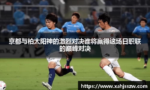 京都与柏太阳神的激烈对决谁将赢得这场日职联的巅峰对决