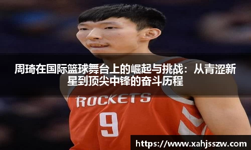 周琦在国际篮球舞台上的崛起与挑战：从青涩新星到顶尖中锋的奋斗历程