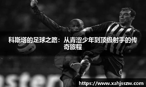 科斯塔的足球之路：从青涩少年到顶级射手的传奇旅程
