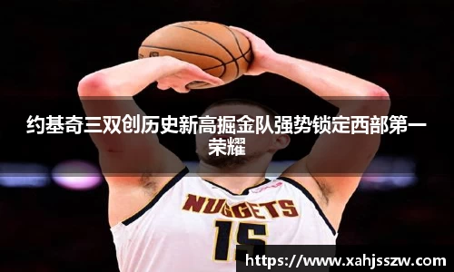 约基奇三双创历史新高掘金队强势锁定西部第一荣耀