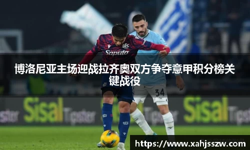 博洛尼亚主场迎战拉齐奥双方争夺意甲积分榜关键战役