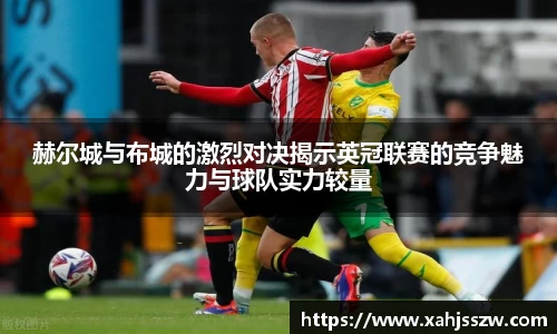 赫尔城与布城的激烈对决揭示英冠联赛的竞争魅力与球队实力较量