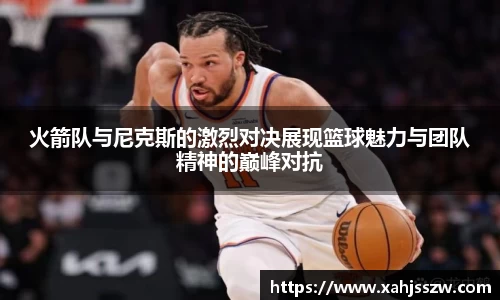 火箭队与尼克斯的激烈对决展现篮球魅力与团队精神的巅峰对抗