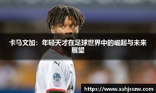 卡马文加：年轻天才在足球世界中的崛起与未来展望