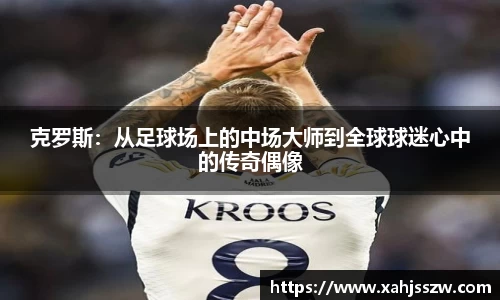 克罗斯：从足球场上的中场大师到全球球迷心中的传奇偶像