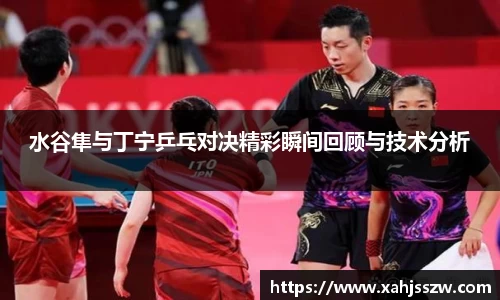 水谷隼与丁宁乒乓对决精彩瞬间回顾与技术分析