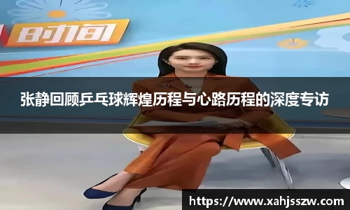 张静回顾乒乓球辉煌历程与心路历程的深度专访