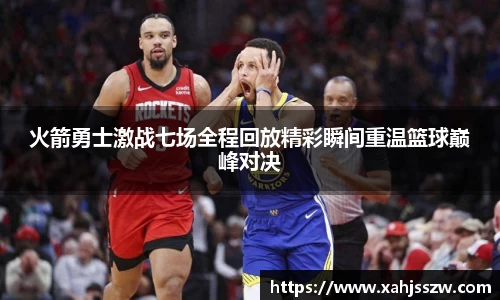 火箭勇士激战七场全程回放精彩瞬间重温篮球巅峰对决