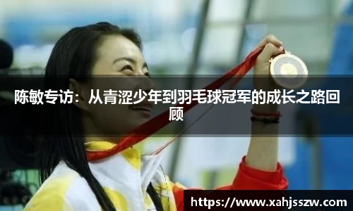 陈敏专访：从青涩少年到羽毛球冠军的成长之路回顾