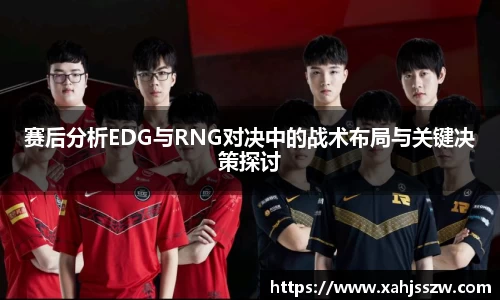 赛后分析EDG与RNG对决中的战术布局与关键决策探讨
